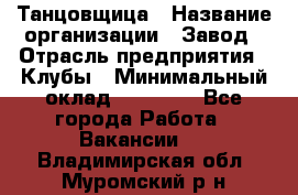 Танцовщица › Название организации ­ Завод › Отрасль предприятия ­ Клубы › Минимальный оклад ­ 59 000 - Все города Работа » Вакансии   . Владимирская обл.,Муромский р-н